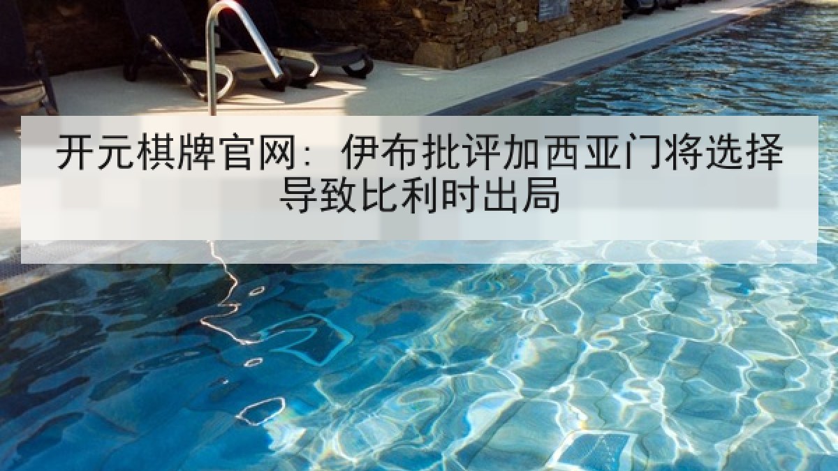开元棋牌官网: 伊布批评加西亚门将选择导致比利时出局