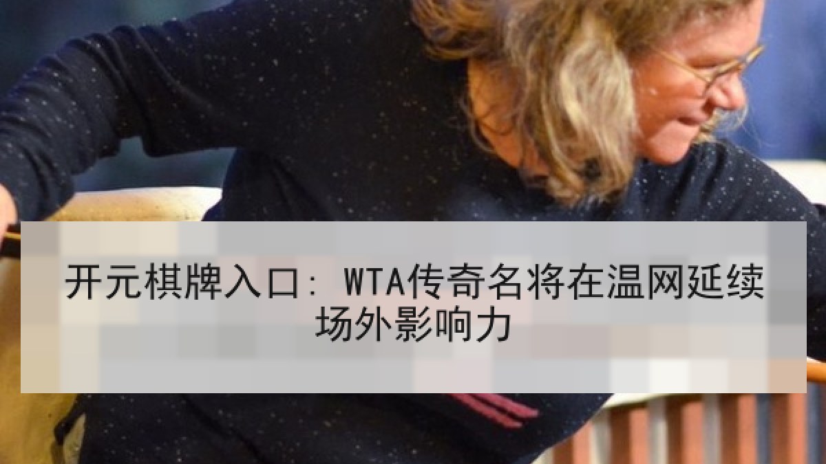 开元棋牌入口: WTA传奇名将在温网延续场外影响力