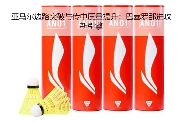 亚马尔边路突破与传中质量提升：巴塞罗那进攻新引擎