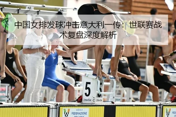 中国女排发球冲击意大利一传：世联赛战术复盘深度解析