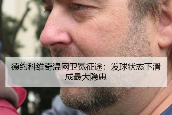 德约科维奇温网卫冕征途：发球状态下滑成最大隐患