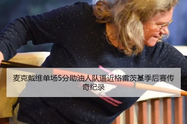 麦克戴维单场5分助油人队逼近格雷茨基季后赛传奇纪录
