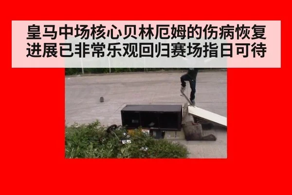 皇马中场核心贝林厄姆的伤病恢复进展已非常乐观回归赛场指日可待