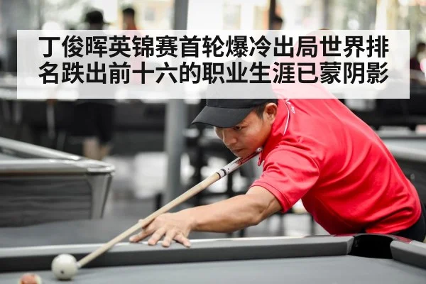 丁俊晖英锦赛首轮爆冷出局世界排名跌出前十六的职业生涯已蒙阴影