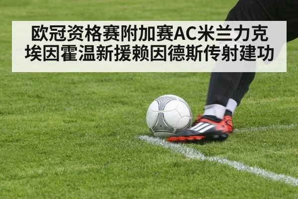欧冠资格赛附加赛AC米兰力克埃因霍温新援赖因德斯传射建功