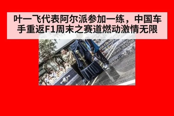 叶一飞代表阿尔派参加一练，中国车手重返F1周末之赛道燃动激情无限