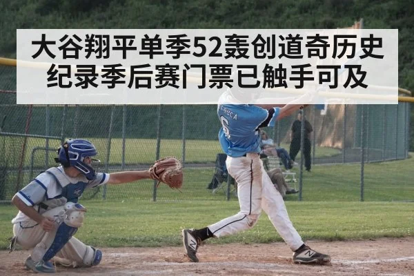 大谷翔平单季52轰创道奇历史纪录季后赛门票已触手可及