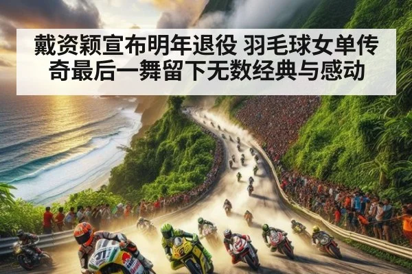 戴资颖宣布明年退役 羽毛球女单传奇最后一舞留下无数经典与感动