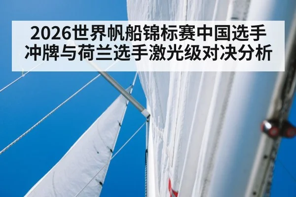 2026世界帆船锦标赛中国选手冲牌与荷兰选手激光级对决分析
